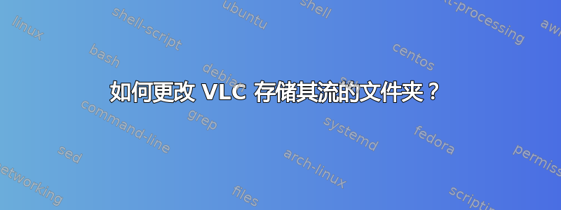 如何更改 VLC 存储其流的文件夹？