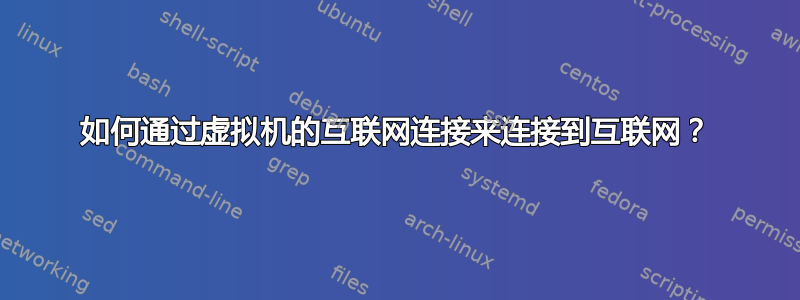 如何通过虚拟机的互联网连接来连接到互联网？