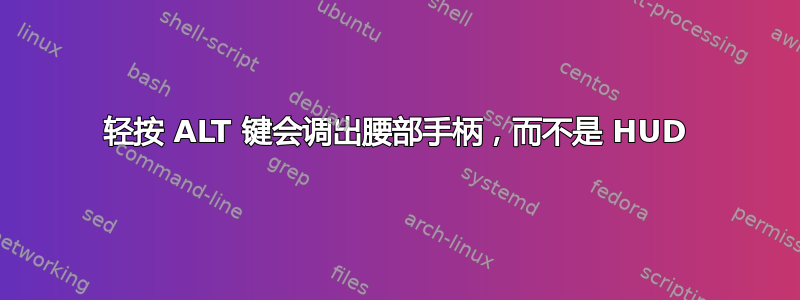 轻按 ALT 键会调出腰部手柄，而不是 HUD