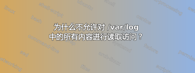 为什么不允许对 /var/log 中的所有内容进行读取访问？