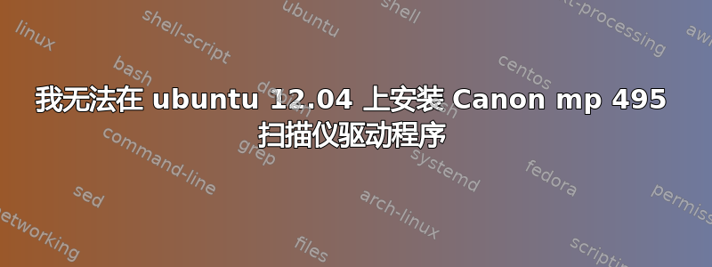 我无法在 ubuntu 12.04 上安装 Canon mp 495 扫描仪驱动程序