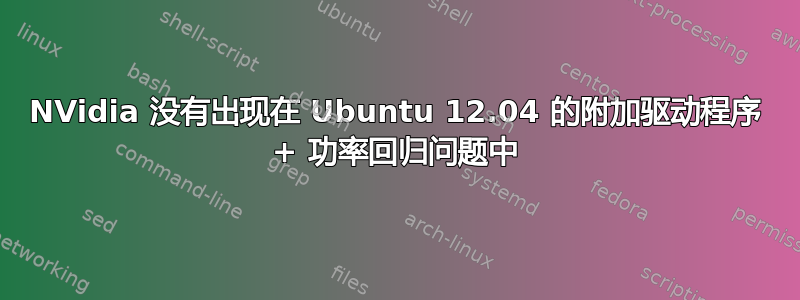 NVidia 没有出现在 Ubuntu 12.04 的附加驱动程序 + 功率回归问题中