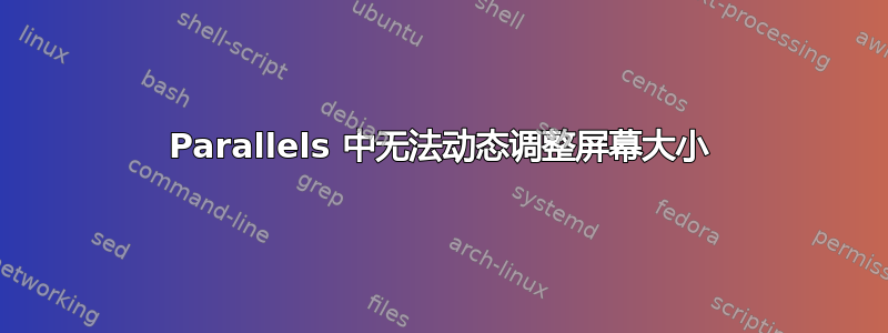 Parallels 中无法动态调整屏幕大小