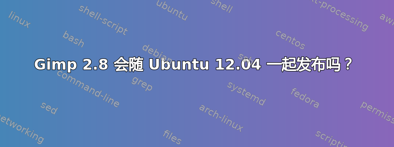 Gimp 2.8 会随 Ubuntu 12.04 一起发布吗？