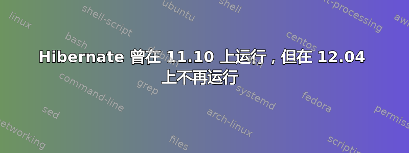 Hibernate 曾在 11.10 上运行，但在 12.04 上不再运行 