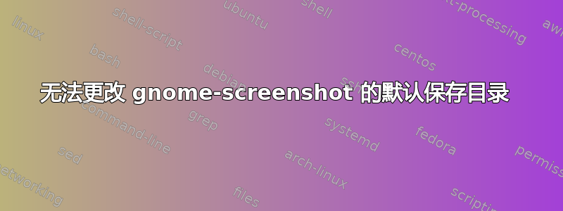 无法更改 gnome-screenshot 的默认保存目录 