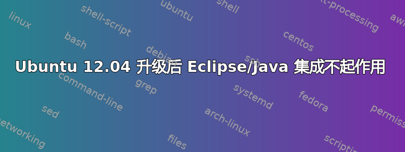 Ubuntu 12.04 升级后 Eclipse/Java 集成不起作用