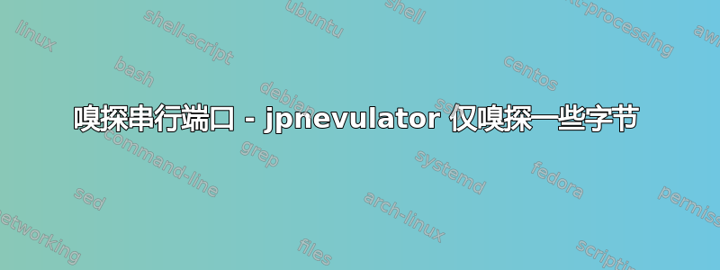 嗅探串行端口 - jpnevulator 仅嗅探一些字节