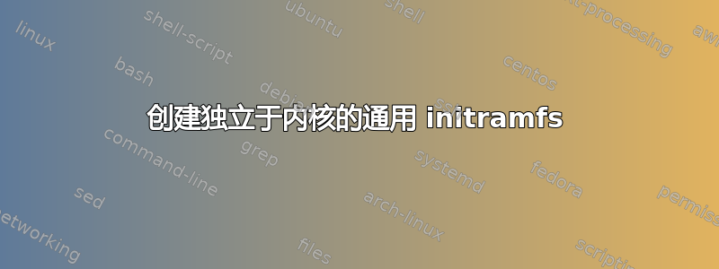 创建独立于内核的通用 initramfs