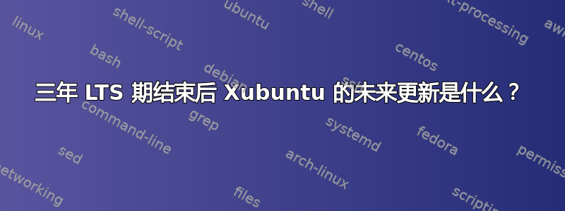 三年 LTS 期结束后 Xubuntu 的未来更新是什么？