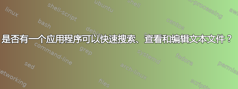 是否有一个应用程序可以快速搜索、查看和编辑文本文件？