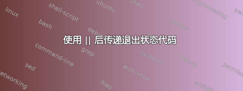 使用 || 后传递退出状态代码