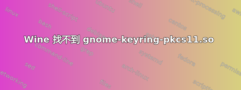 Wine 找不到 gnome-keyring-pkcs11.so