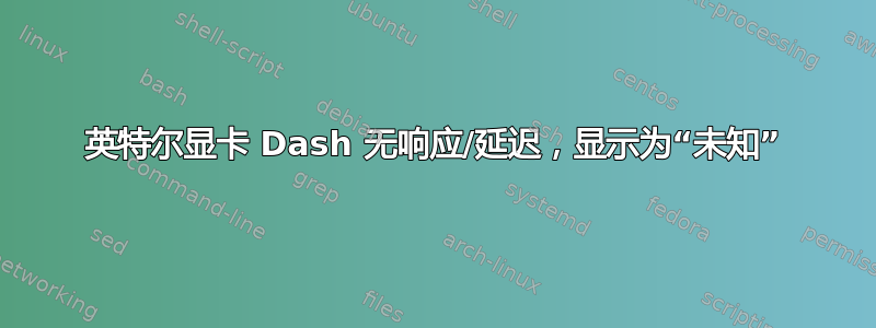 英特尔显卡 Dash 无响应/延迟，显示为“未知”