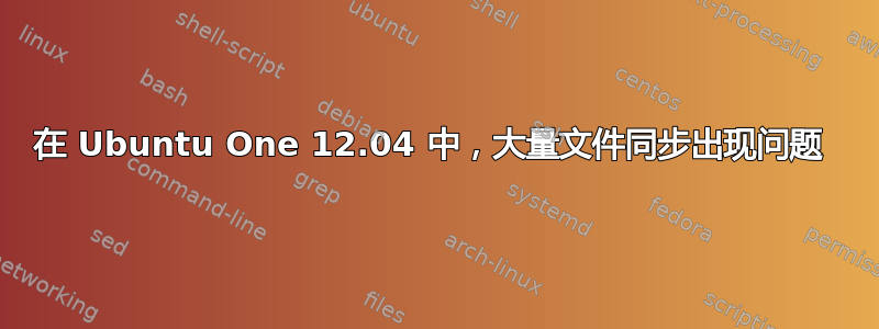 在 Ubuntu One 12.04 中，大量文件同步出现问题 