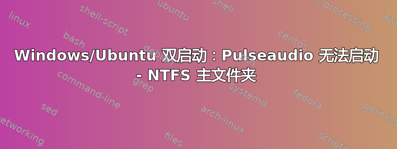 Windows/Ubuntu 双启动：Pulseaudio 无法启动 - NTFS 主文件夹