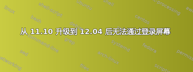 从 11.10 升级到 12.04 后无法通过登录屏幕