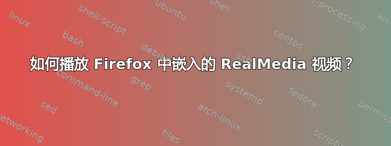 如何播放 Firefox 中嵌入的 RealMedia 视频？