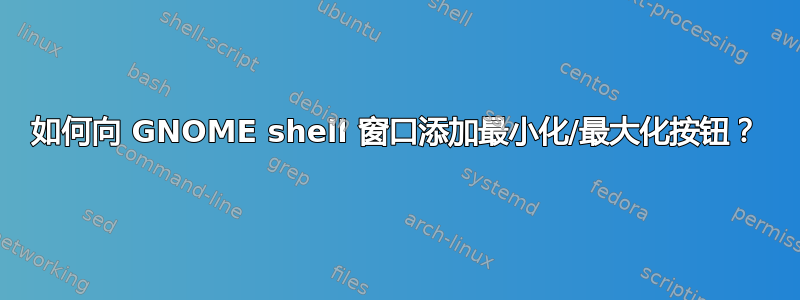 如何向 GNOME shell 窗口添加最小化/最大化按钮？