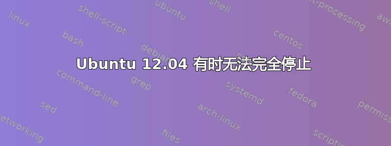 Ubuntu 12.04 有时无法完全停止