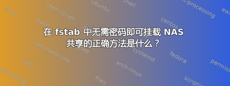 在 fstab 中无需密码即可挂载 NAS 共享的正确方法是什么？