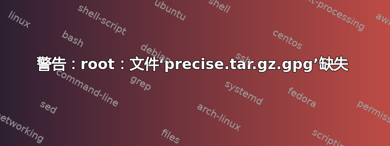 警告：root：文件‘precise.tar.gz.gpg’缺失