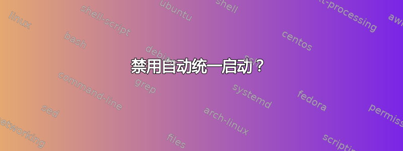 禁用自动统一启动？