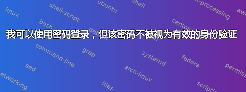 我可以使用密码登录，但该密码不被视为有效的身份验证 