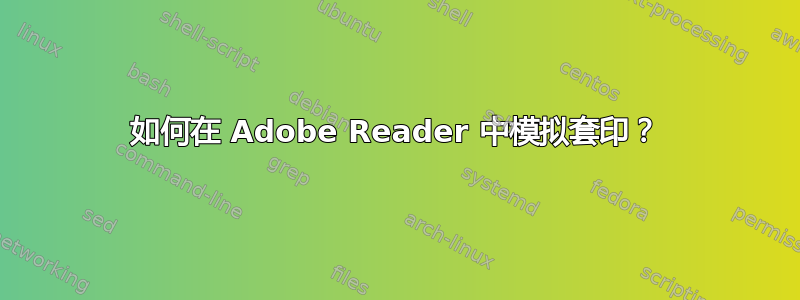 如何在 Adob​​e Reader 中模拟套印？