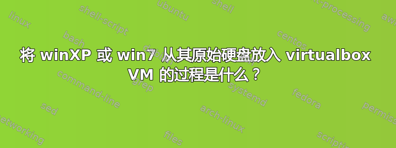 将 winXP 或 win7 从其原始硬盘放入 virtualbox VM 的过程是什么？