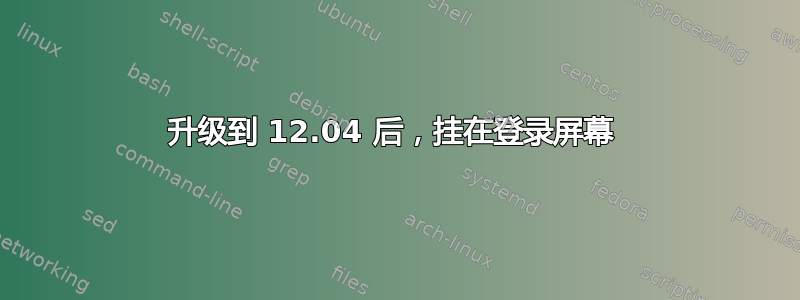 升级到 12.04 后，挂在登录屏幕 