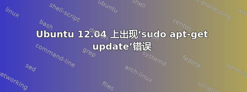 Ubuntu 12.04 上出现‘sudo apt-get update’错误