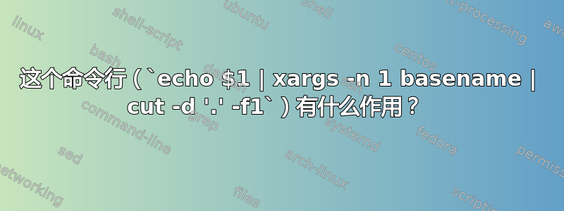 这个命令行（`echo $1 | xargs -n 1 basename | cut -d '.' -f1`）有什么作用？ 