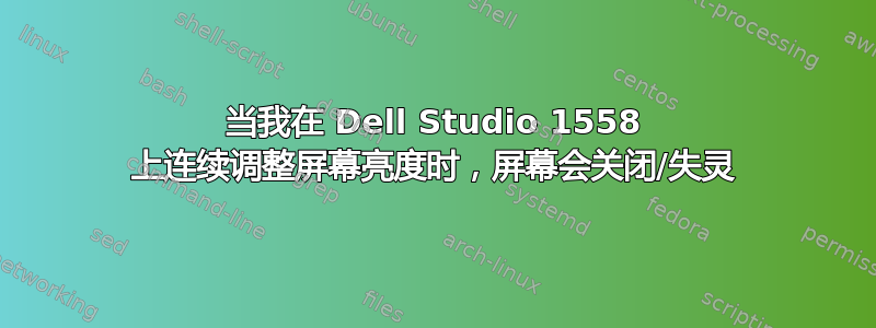 当我在 Dell Studio 1558 上连续调整屏幕亮度时，屏幕会关闭/失灵