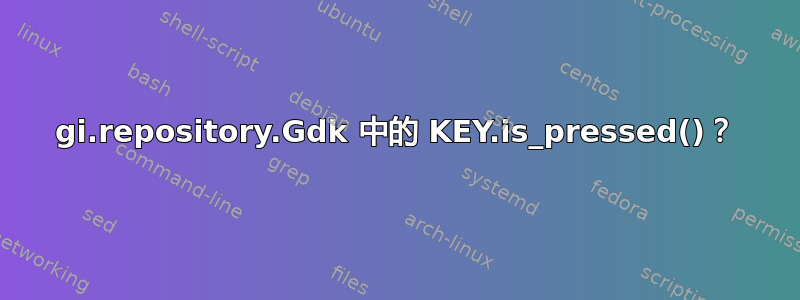 gi.repository.Gdk 中的 KEY.is_pressed()？