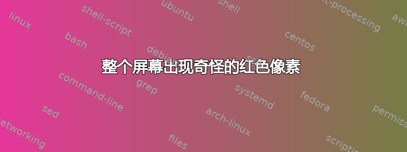 整个屏幕出现奇怪的红色像素