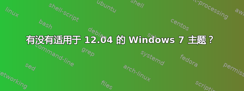 有没有适用于 12.04 的 Windows 7 主题？