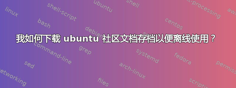 我如何下载 ubuntu 社区文档存档以便离线使用？