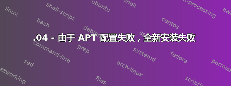 12.04 - 由于 APT 配置失败，全新安装失败