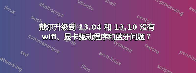 戴尔升级到 13.04 和 13.10 没有 wifi、显卡驱动程序和蓝牙问题？