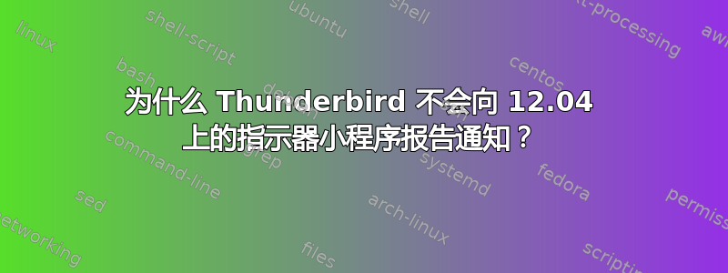 为什么 Thunderbird 不会向 12.04 上的指示器小程序报告通知？