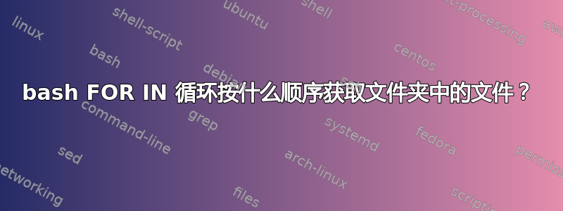 bash FOR IN 循环按什么顺序获取文件夹中的文件？