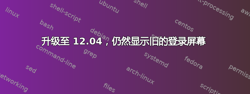 升级至 12.04，仍然显示旧的登录屏幕