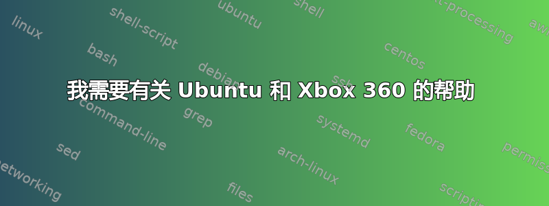 我需要有关 Ubuntu 和 Xbox 360 的帮助