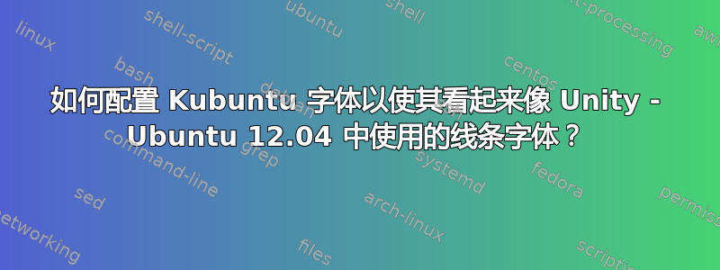 如何配置 Kubuntu 字体以使其看起来像 Unity - Ubuntu 12.04 中使用的线条字体？