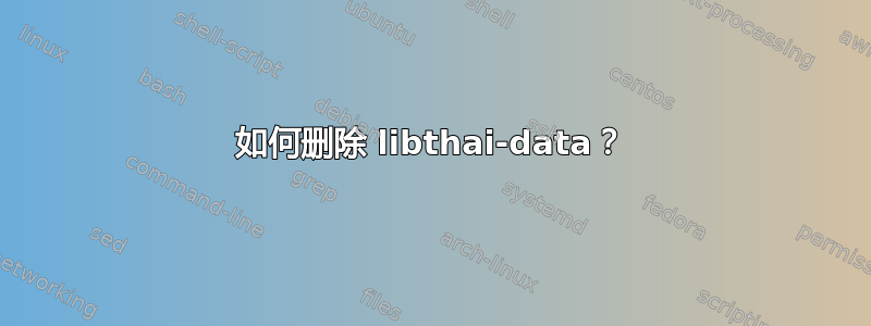 如何删除 libthai-data？