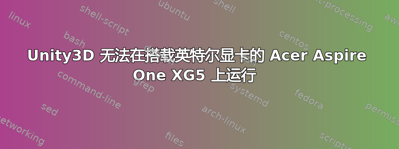 Unity3D 无法在搭载英特尔显卡的 Acer Aspire One XG5 上运行 