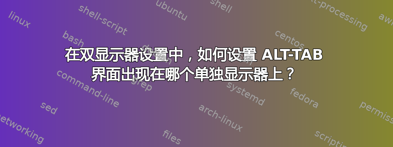 在双显示器设置中，如何设置 ALT-TAB 界面出现在哪个单独显示器上？