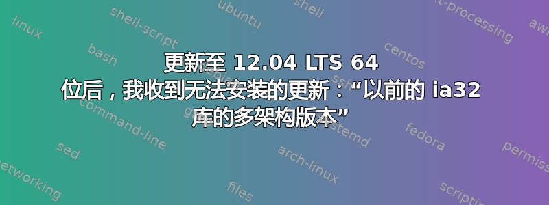 更新至 12.04 LTS 64 位后，我收到无法安装的更新：“以前的 ia32 库的多架构版本”