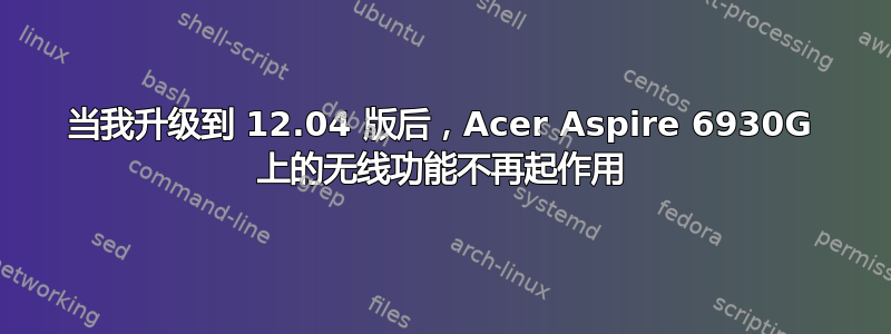 当我升级到 12.04 版后，Acer Aspire 6930G 上的无线功能不再起作用